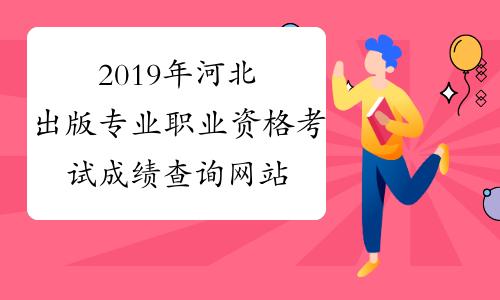 2019年河北出版专业职业资格考试成绩查询网站:中国人事